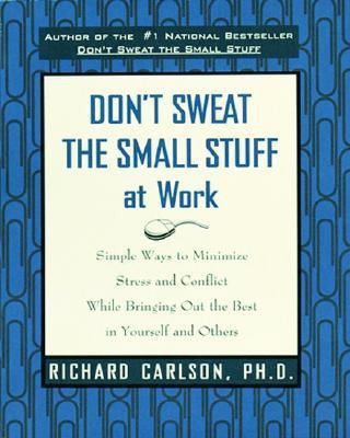 Don't Sweat the Small Stuff at Work (Simple Ways to Minimize Stress and Conflict While Bringing Out the Best in Yourself and Others)